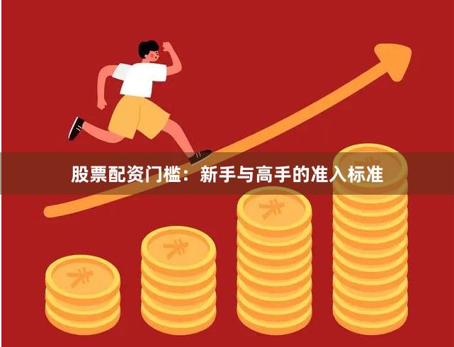 股票配资门槛：新手与高手的准入标准