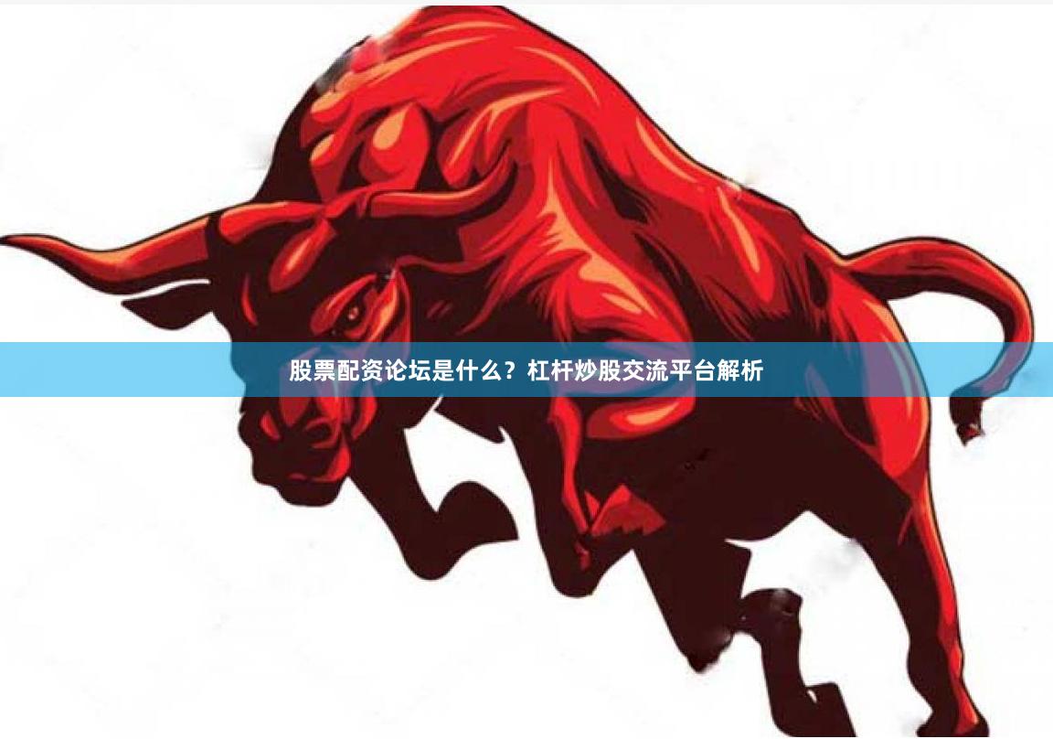 股票配资论坛是什么？杠杆炒股交流平台解析