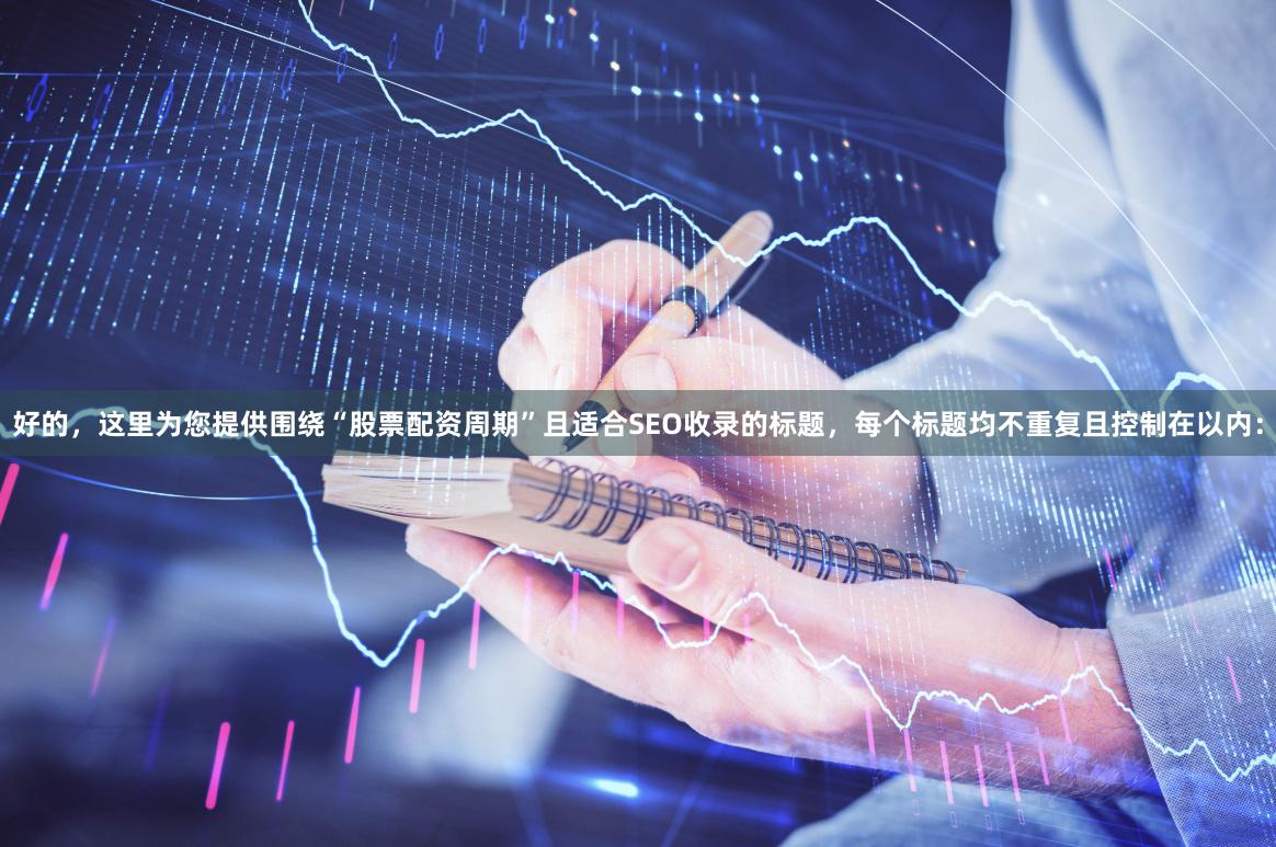 好的，这里为您提供围绕“股票配资周期”且适合SEO收录的标题，每个标题均不重复且控制在以内：