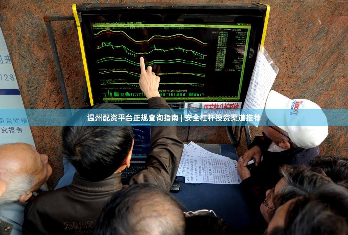温州配资平台正规查询指南 | 安全杠杆投资渠道推荐