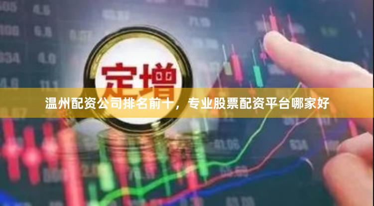温州配资公司排名前十，专业股票配资平台哪家好