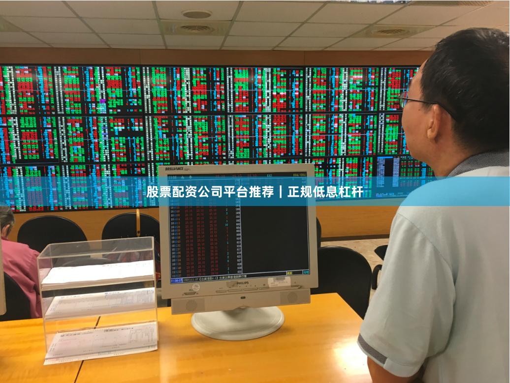 股票配资公司平台推荐｜正规低息杠杆