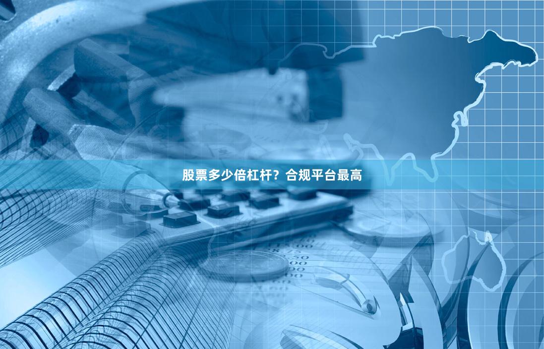 股票多少倍杠杆？合规平台最高