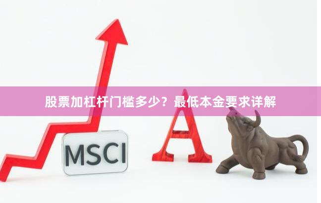 股票加杠杆门槛多少？最低本金要求详解