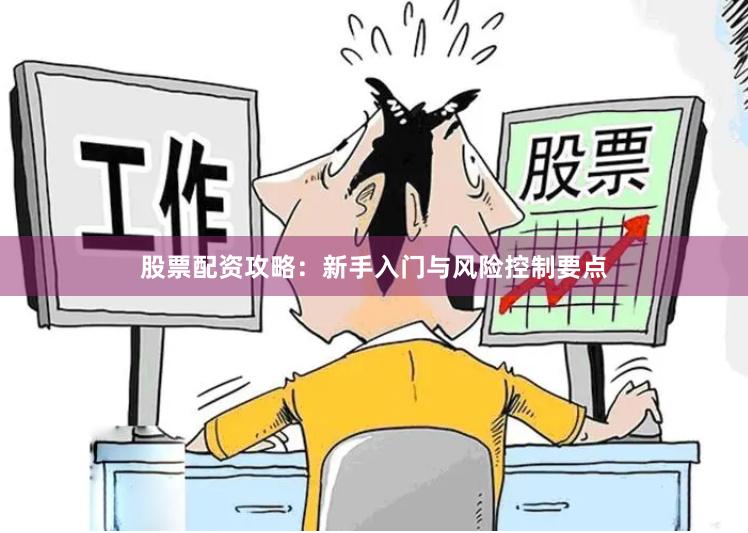 股票配资攻略：新手入门与风险控制要点