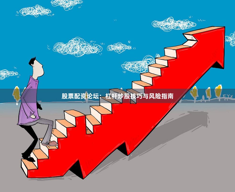 股票配资论坛：杠杆炒股技巧与风险指南