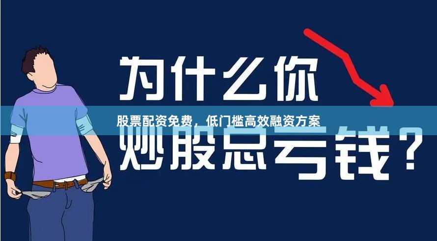 股票配资免费，低门槛高效融资方案