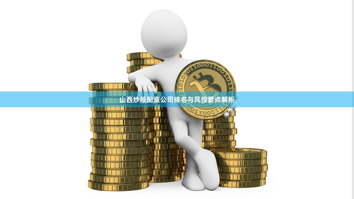 山西炒股配资公司排名与风控要点解析