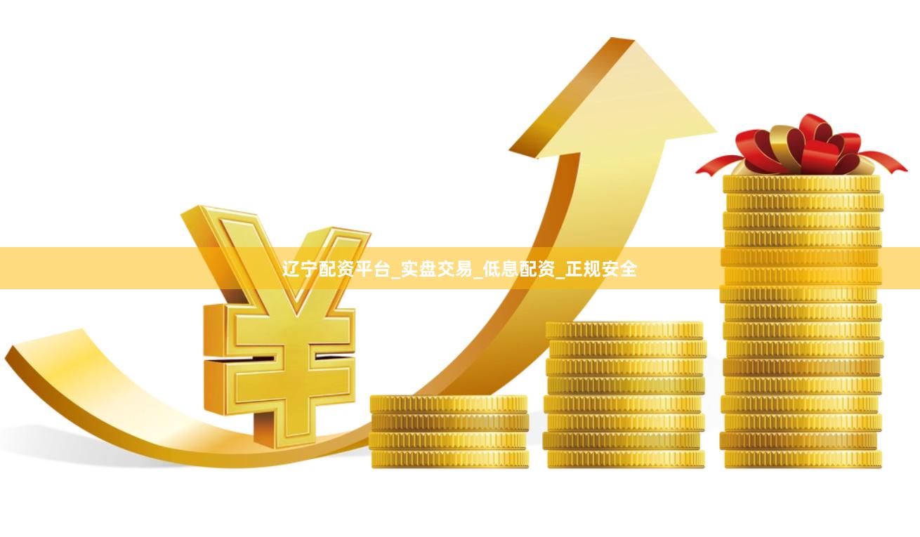 辽宁配资平台_实盘交易_低息配资_正规安全