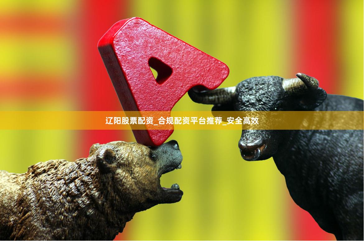 辽阳股票配资_合规配资平台推荐_安全高效