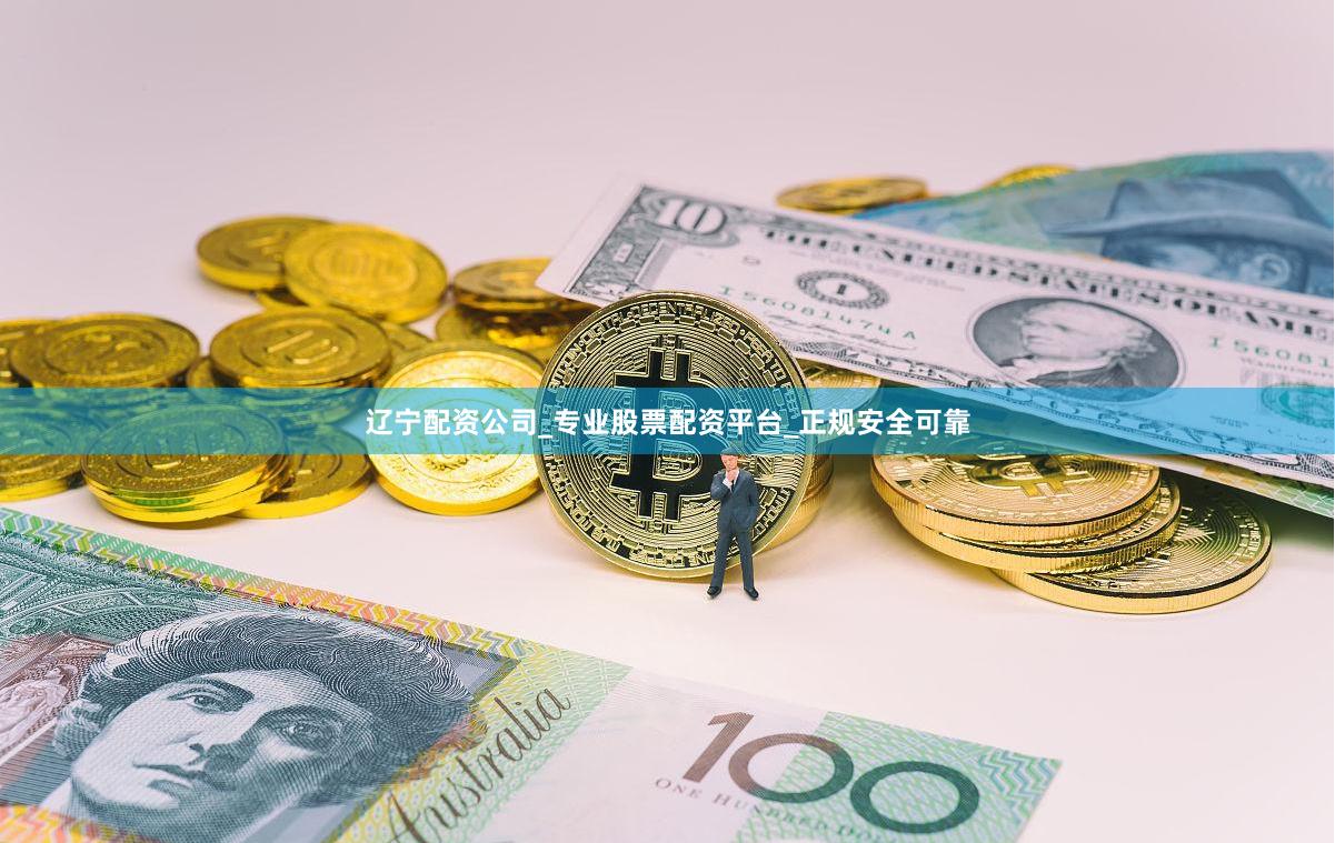 辽宁配资公司_专业股票配资平台_正规安全可靠