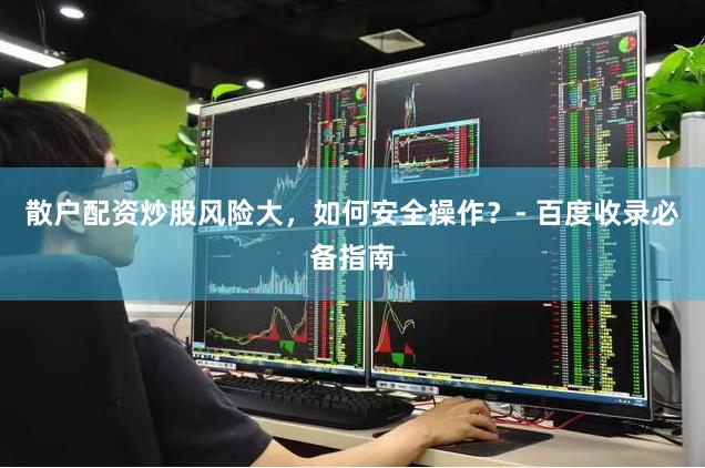 散户配资炒股风险大，如何安全操作？- 百度收录必备指南