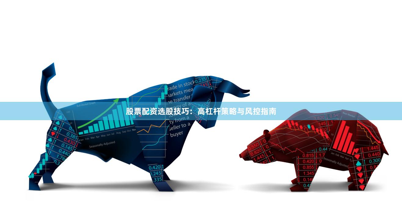 股票配资选股技巧:高杠杆策略与风控指南