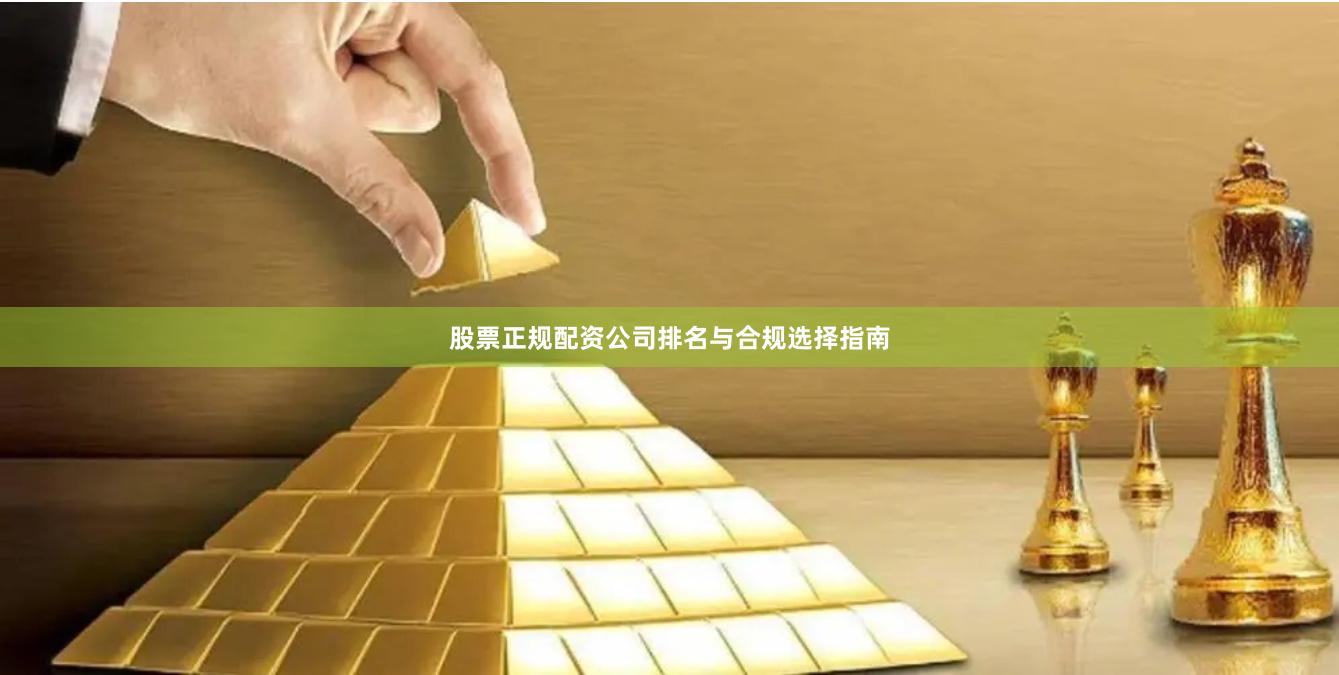 股票正规配资公司排名与合规选择指南