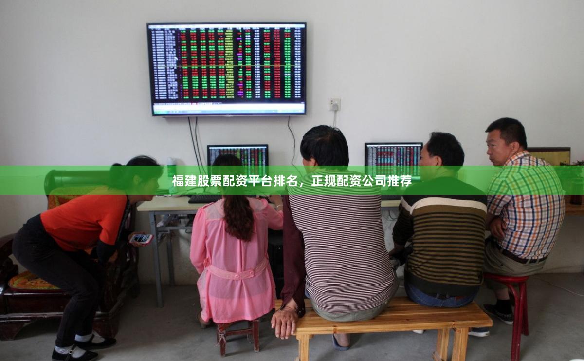 福建股票配资平台排名，正规配资公司推荐